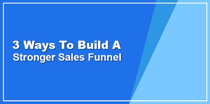 3 Ways To Build A Stronger Sales Funnel