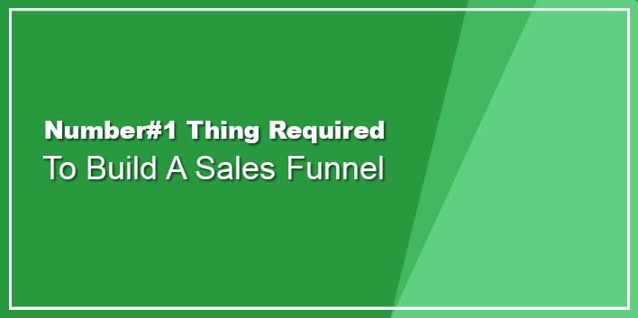 Number#1 Thing Required to Build A Sales Funnel